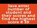 Java enter number of student and their scores and find the highest score # 39