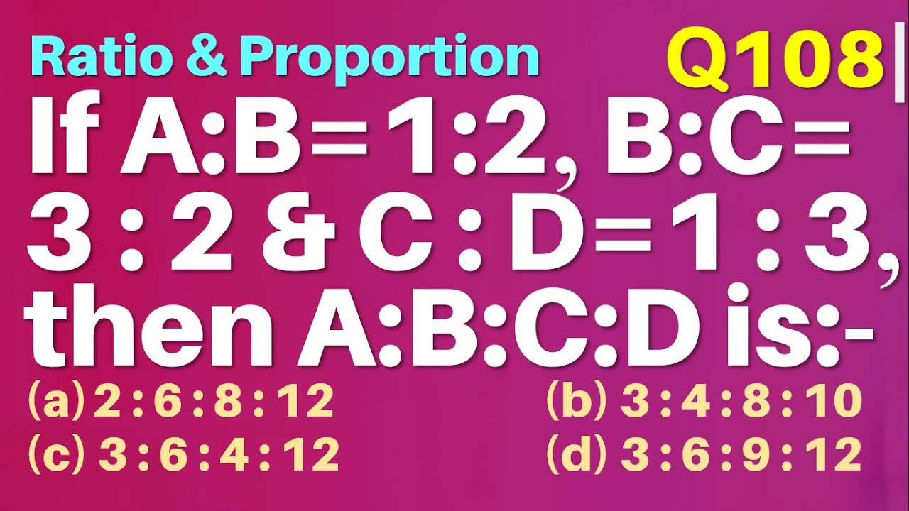 Q108 | If A : B = 1 : 2 B : C = 3 : 2 And C : D = 1 : 3 Then A : B : C ...