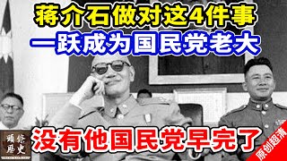 蒋介石做对这4件事，一跃成为国民党老大！没有他国民党早完了！但正因为他，国民党才有了今天！