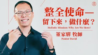 【整全使命—留下來，做什麼？ — Holistic Mission: Why Are We Here? 】董家驊牧師 Pastor David