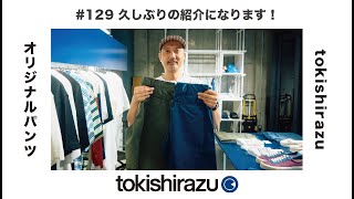 #129 お久しぶりのtokishirazuオリジナルパンツ紹介です！