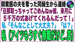 【スカッと】夫を奪った同級生「開業医の旦那貰うわねw来月は5千万の式挙げてくれるって！」私「大丈夫？」同級生「は？」私（だってアイツ、もうすぐ無職だけどww）