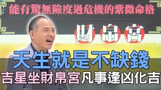 【精華版】天生就是不缺錢！財帛宮坐財星凡事逢凶化吉！