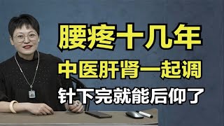 肝肾亏虚，腰疼了十几年，舒卿从气血入手，针刚下完腰能后仰了！舒卿针灸教学视频全集！