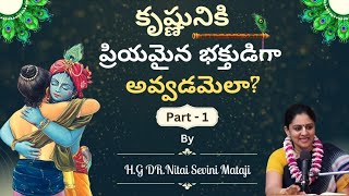 కృష్ణునికి ప్రియమైన భక్తుడిగా అవ్వడమెలా?(Telugu) Part-1 by Nitaisevini Mataji