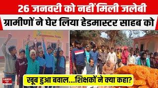 Bihar के सरकारी स्कूल में 26 January को नहीं मिली जलेबी,ग्रामीणों ने घेर लिया Headmaster साहब को