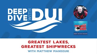 Deep Dive with DUI - "Greatest Lakes, Greatest Shipwrecks" with Matthew Mandziuk