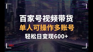 24年百家号视频带货最新玩法，单人可操作多账号，轻松日变现600+