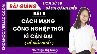 Lịch sử 10 - Cánh diều | Bài 8: Cách mạng công nghiệp thời kỳ cận đại - Cô Trang (DỄ HIỂU NHẤT)