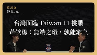 不只中國，台灣也面臨 Taiwan +1 挑戰。黃欽勇：台灣是無端之環，孰能窮之？《導讀矽紀元》CHAPTER 1-3