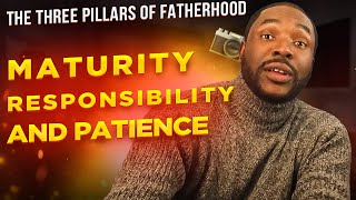 The Three Pillars of Fatherhood Maturity, Responsibility and Patience
