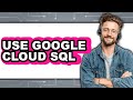 How to Use Google Cloud SQL (Updated)