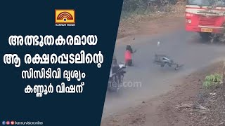 അത്ഭുതകരമായ ആ രക്ഷപ്പെടലിൻ്റെ സിസിടിവി ദൃശ്യം കണ്ണൂർ വിഷന്.