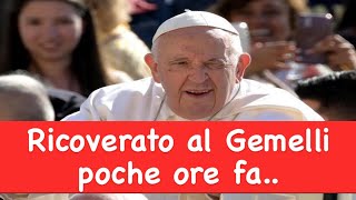 Papa Francesco ricoverato al Gemelli poche ore fa..