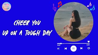 Songs to Cheer you up on a tough day ~ Boost your mood playlist