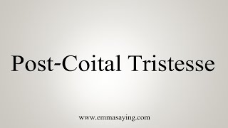 How To Say Post-Coital Tristesse