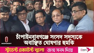 যে কারণে চাঁপাইনবাবগঞ্জে  সংসদ সদস্যকে অবাঞ্ছিত ঘোষণার হুমকির দিলেন নেতাকর্মীরা | Independent TV