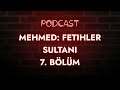 podcast mehmed fetihler sultanı 7. bölüm full podcast izle