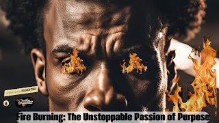 Fire Burning - The Unstoppable Passion of Purpose