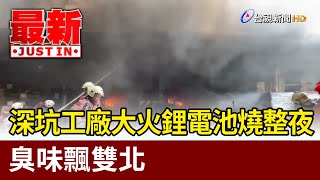 深坑工廠大火鋰電池燒整夜 臭味飄雙北【最新快訊】