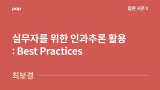 [팝콘 시즌1] 최보경 : 실무자를 위한 인과추론 활용 : Best Practices