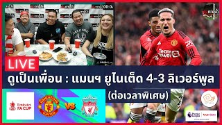 LIVE ดูด้วยกัน ! : แมนฯ ยูไนเต็ด 4-3 ลิเวอร์พูล (FA CUP) | ต่อเวลาพิเศษ
