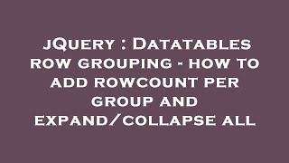 jQuery : Datatables row grouping - how to add rowcount per group and expand/collapse all