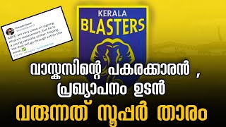 വാസ്കസിന് പകരക്കാരൻ , വരുന്നത് സൂപ്പർ താരം പ്രഖ്യാപനം ഉടൻ | keralablasters latest updates