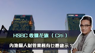 HSBC 收購花旗（ Citi ）內地個人財管業務有乜嘢啟示❓｜11 Oct 2023