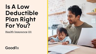 Is A Low Deductible Plan Right For You? | Health Insurance 101 | GoodRx