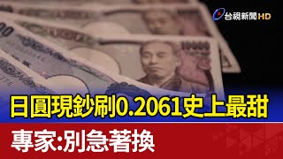 日圓現鈔刷0.2061史上最甜 專家：別急著換