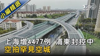 上海增4477例 浦東封控中 空拍罕見空城｜TVBS新聞