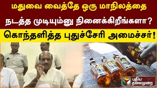 மதுவை வைத்தே ஒரு மாநிலத்தை நடத்த முடியும்னு நினைக்கிறீங்களா? - கொந்தளித்த புதுச்சேரி அமைச்சர்