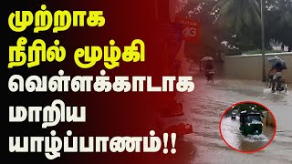 முற்றாக நீரில் மூழ்கி வெள்ளக்காடாக மாறிய யாழ்ப்பாணம் | SriLanka Tamil News