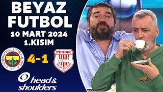 Beyaz Futbol 10 Mart 2024 1.Kısım / Fenerbahçe 4-1 Pendikspor