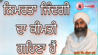 ਨਿਮਰਤਾ ਜਿੰਦਗੀ ਦਾ ਕੀਮਤੀ ਗਹਿਣਾ ਹੈ ,,Bhagwant Singh Dhindsa wale