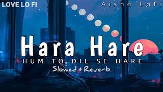 Hare Hare (Hum to dil se hare) - Lofi Song [Slowed & Reverb] | ShariqueKhan | Aisha Lofi