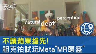 不讓蘋果搶先! Meta發表MR頭盔 祖克柏代表試玩｜TVBS新聞 @internationalNewsplus