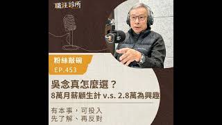 EP453 【粉絲敲碗】吳念真怎麼選？8萬月薪顧生計 v.s.  2.8萬為興趣。 有本事，可投入；先了解、再反對