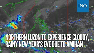 Northern Luzon to experience cloudy, rainy New Year’s Eve due to amihan