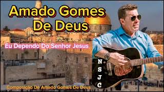 AMADO GOMES DE DEUS   Eu Dependo do Senhor Jesus