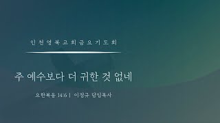 [ 영복교회 금요기도회 ] 2022.01.14. 주 예수보다 귀한 것 없네 - 이정규 목사 (요한복음 14:6)