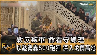 敘反叛軍 命看守總理  以趁勢轟500砲彈 深入戈蘭高地｜方念華｜FOCUS全球新聞 20241211 @TVBSNEWS01