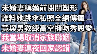 未婚妻稱婚前閉關塑形，誰料她跳傘私照全網傳瘋，竟與男教練高空擁吻秀恩愛，我當場取消家族聯姻，未婚妻連夜回家認錯！【一濟說】#小說#故事#情感#夫妻#落日溫情#情感故事#家庭矛盾#爽文