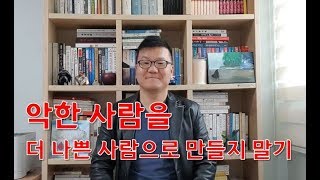 악한 사람을 더 나쁜 사람으로 만들지 말라 - 기준없이 절대 착한 사람이 되지 않기