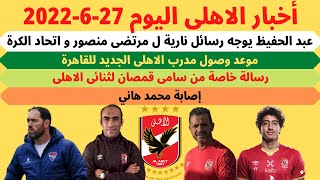 اخبار الاهلى اليوم 27-6-2022 .. رسائل نارية من عبد الحفيظ | مدرب الاهلى الجديد | إصابة محمد هاني