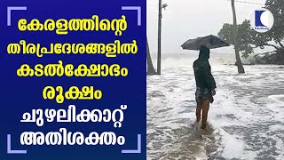 കേരളത്തിന്റെ തീരപ്രദേശങ്ങളില്‍ കടല്‍ക്ഷോഭം രൂക്ഷം ചുഴലിക്കാറ്റ് അതിശക്തം