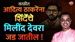 Worli Vidhansabha मतदारसंघात Aditya Thackery यांना Eknath Shinde यांचे Milind Deora जड जातील ?