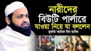 নারীদের বিউটি পার্লারে যাওয়া নিয়ে যা বললেন । Mufti Arif Bin habib