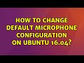 Ubuntu: How to change default Microphone configuration on Ubuntu 16.04?